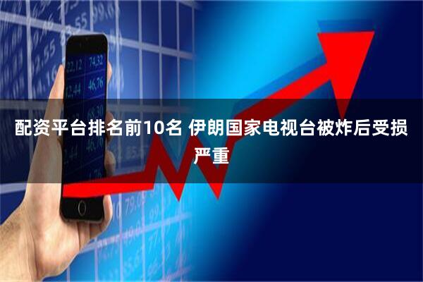 配资平台排名前10名 伊朗国家电视台被炸后受损严重