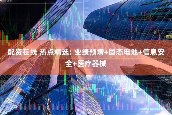 配资在线 热点精选: 业绩预增+固态电池+信息安全+医疗器械