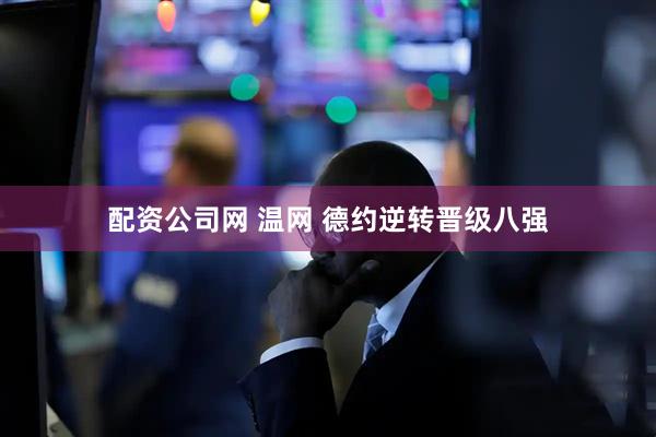 配资公司网 温网 德约逆转晋级八强