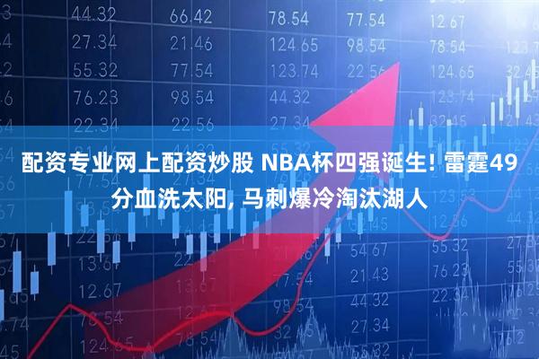 配资专业网上配资炒股 NBA杯四强诞生! 雷霆49分血洗太阳, 马刺爆冷淘汰湖人