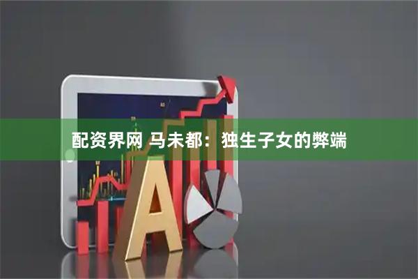 配资界网 马未都：独生子女的弊端