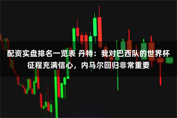 配资实盘排名一览表 丹特：我对巴西队的世界杯征程充满信心，内马尔回归非常重要
