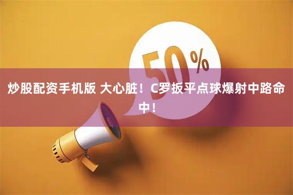 炒股配资手机版 大心脏！C罗扳平点球爆射中路命中！